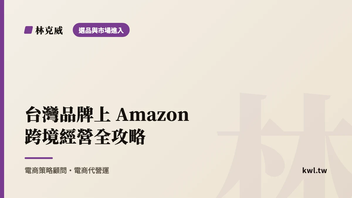 選品與市場進入｜台灣品牌上 Amazon 跨境經營全攻略：全球開店機會、FBA 選站與 Listing 優化