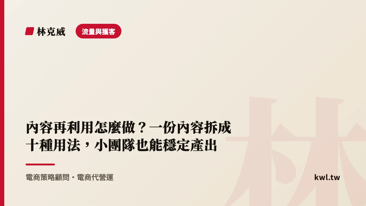流量與獲客｜內容再利用怎麼做？一份內容拆成十種用法，小團隊也能穩定產出