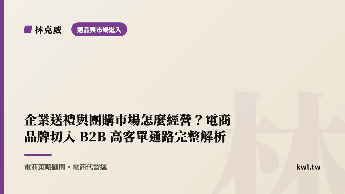 選品與市場進入｜企業送禮與團購市場怎麼經營？電商品牌切入 B2B 高客單通路完整解析