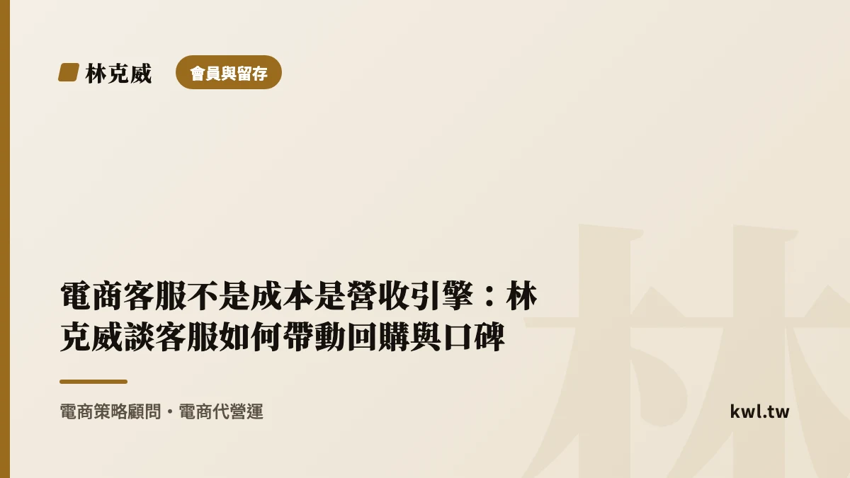 會員與留存｜電商客服不是成本是營收引擎：林克威談客服如何帶動回購與口碑