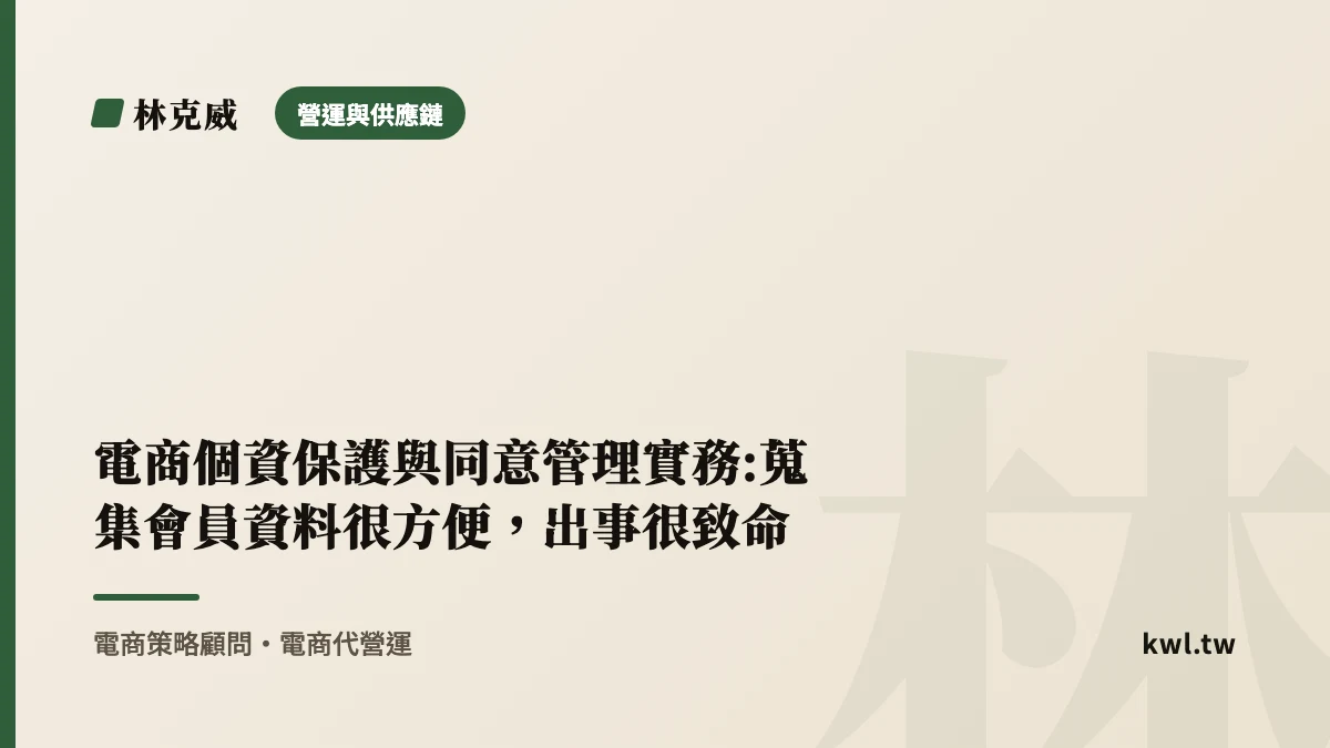 營運與供應鏈｜電商個資保護與同意管理實務:蒐集會員資料很方便，出事很致命