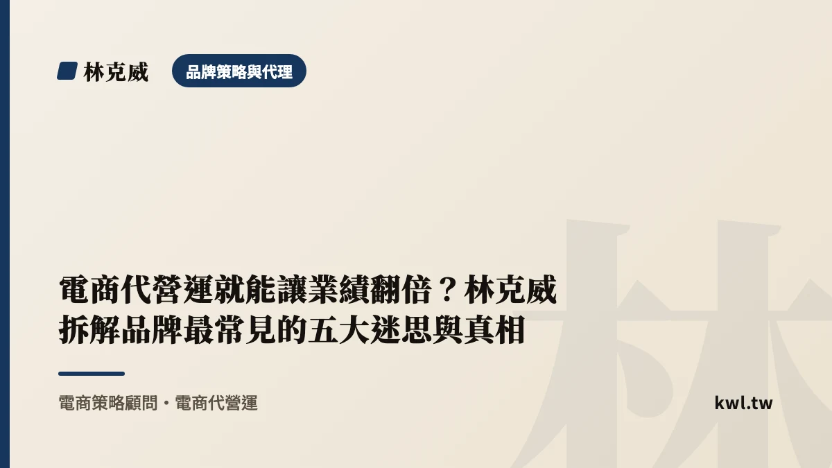 品牌策略與代理｜電商代營運就能讓業績翻倍？林克威拆解品牌最常見的五大迷思與真相