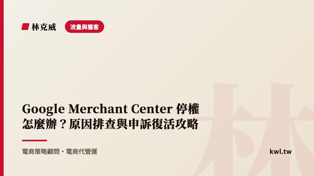流量與獲客｜Google Merchant Center 停權怎麼辦？原因排查與申訴復活攻略
