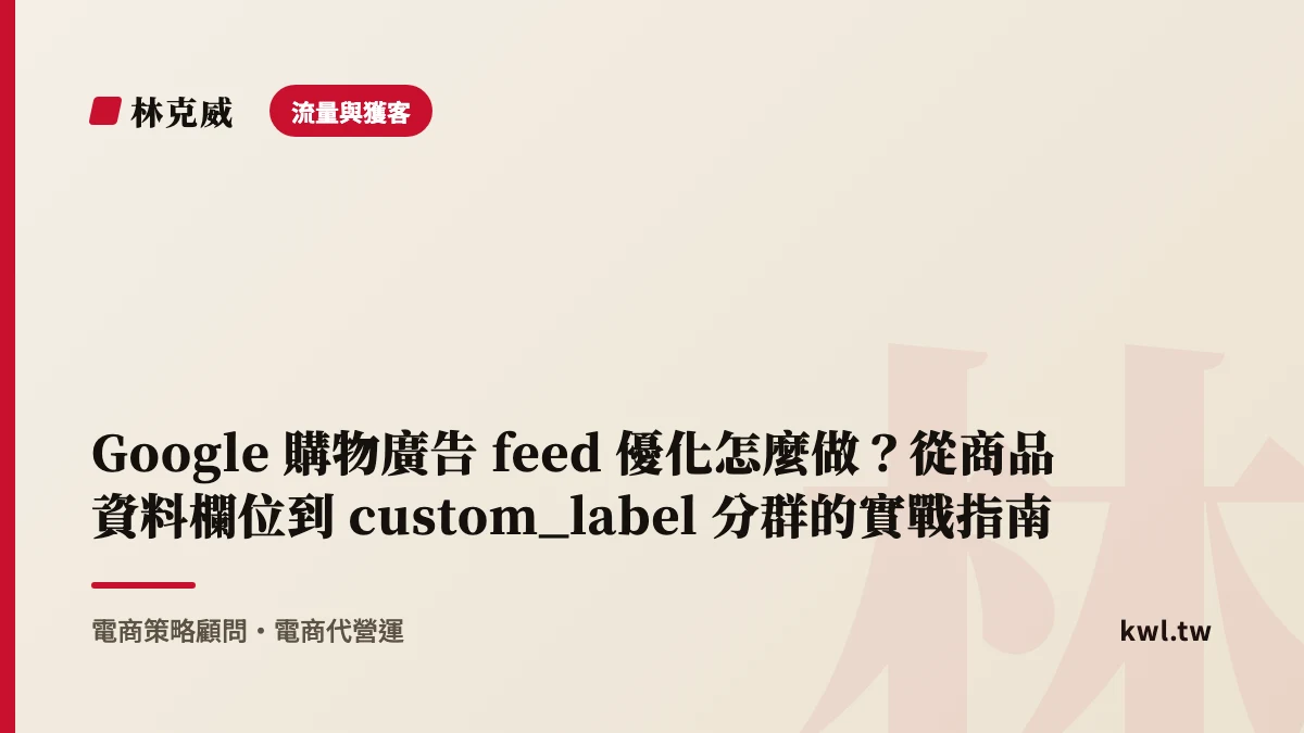 流量與獲客｜Google 購物廣告 feed 優化怎麼做？從商品資料欄位到 custom_label 分群的實戰指南