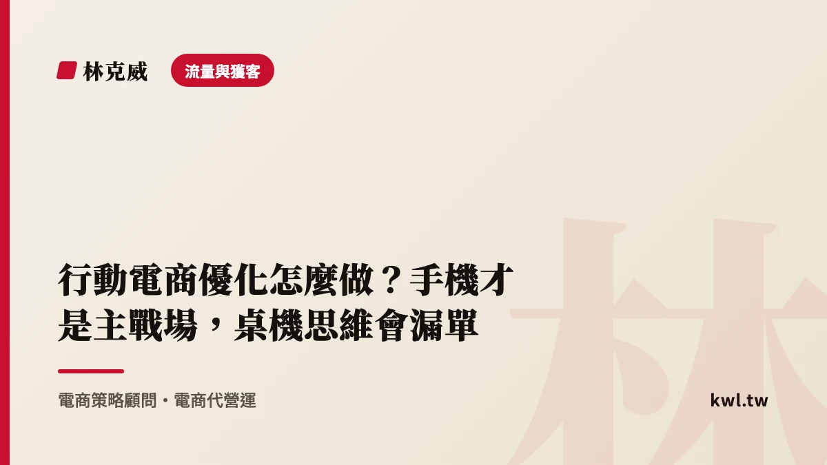 流量與獲客｜行動電商優化怎麼做？手機才是主戰場，桌機思維會漏單
