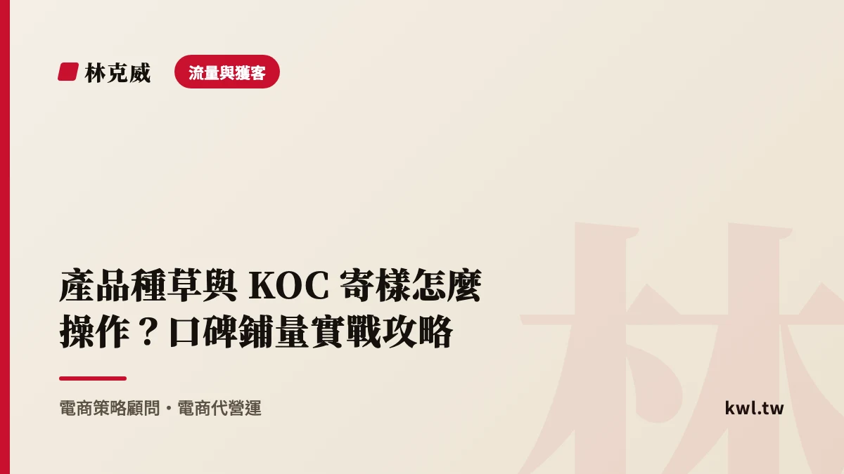 流量與獲客｜產品種草與 KOC 寄樣怎麼操作？口碑鋪量實戰攻略